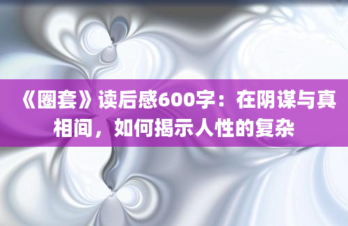 《圈套》读后感600字：在阴谋与真相间，如何揭示人性的复杂