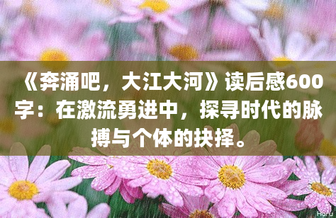 《奔涌吧，大江大河》读后感600字：在激流勇进中，探寻时代的脉搏与个体的抉择。