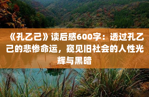 《孔乙己》读后感600字：透过孔乙己的悲惨命运，窥见旧社会的人性光辉与黑暗