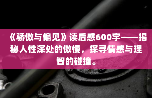 《骄傲与偏见》读后感600字——揭秘人性深处的傲慢，探寻情感与理智的碰撞。