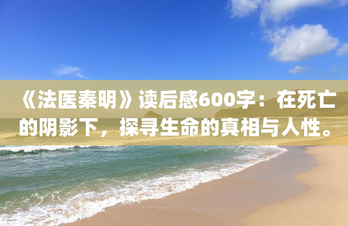 《法医秦明》读后感600字：在死亡的阴影下，探寻生命的真相与人性。