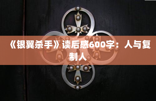 《银翼杀手》读后感600字：人与复制人