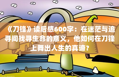 《刀锋》读后感600字：在迷茫与追寻间找寻生命的意义，他如何在刀锋上舞出人生的真谛？