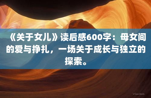 《关于女儿》读后感600字：母女间的爱与挣扎，一场关于成长与独立的探索。