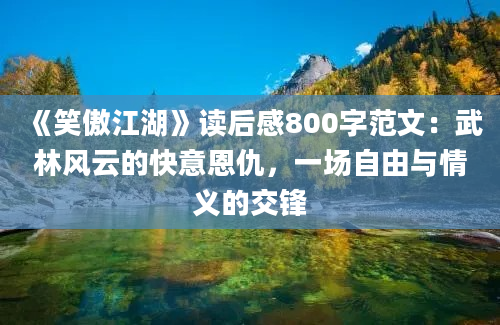 《笑傲江湖》读后感800字范文：武林风云的快意恩仇，一场自由与情义的交锋