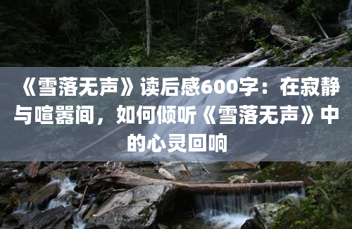 《雪落无声》读后感600字：在寂静与喧嚣间，如何倾听《雪落无声》中的心灵回响