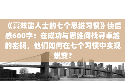 《高效能人士的七个思维习惯》读后感600字：在成功与思维间找寻卓越的密码，他们如何在七个习惯中实现蜕变？