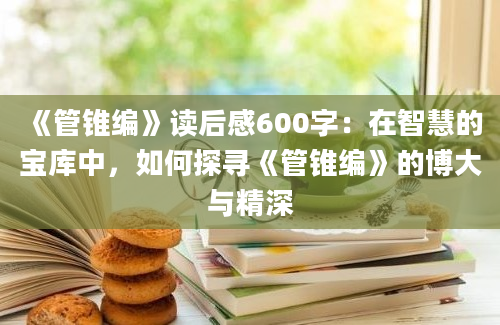 《管锥编》读后感600字：在智慧的宝库中，如何探寻《管锥编》的博大与精深