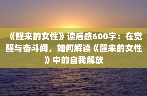 《醒来的女性》读后感600字：在觉醒与奋斗间，如何解读《醒来的女性》中的自我解放