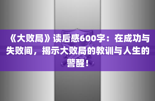 《大败局》读后感600字：在成功与失败间，揭示大败局的教训与人生的警醒！