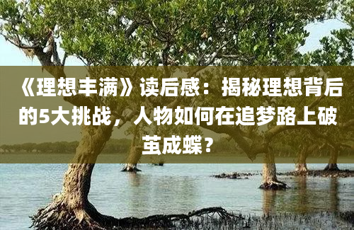 《理想丰满》读后感：揭秘理想背后的5大挑战，人物如何在追梦路上破茧成蝶？