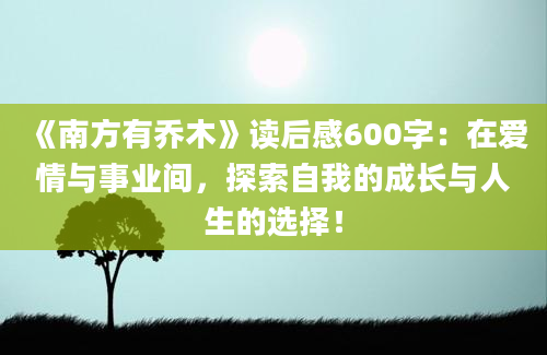 《南方有乔木》读后感600字：在爱情与事业间，探索自我的成长与人生的选择！