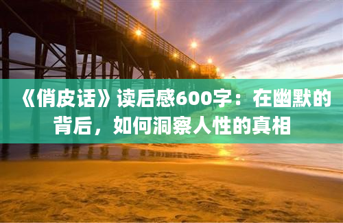 《俏皮话》读后感600字：在幽默的背后，如何洞察人性的真相