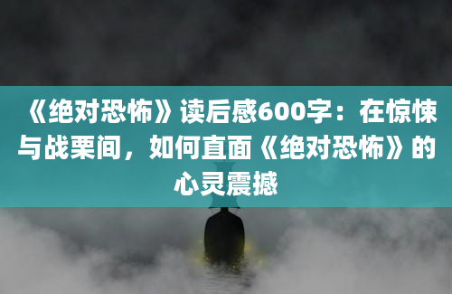 《绝对恐怖》读后感600字：在惊悚与战栗间，如何直面《绝对恐怖》的心灵震撼