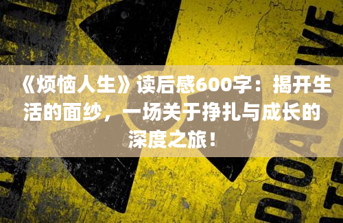 《烦恼人生》读后感600字：揭开生活的面纱，一场关于挣扎与成长的深度之旅！