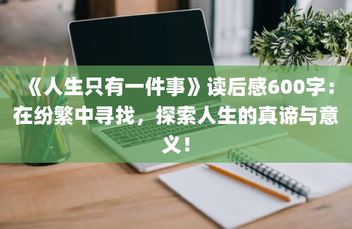 《人生只有一件事》读后感600字：在纷繁中寻找，探索人生的真谛与意义！