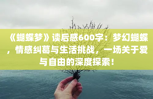 《蝴蝶梦》读后感600字：梦幻蝴蝶，情感纠葛与生活挑战，一场关于爱与自由的深度探索！