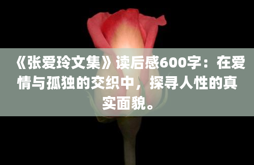 《张爱玲文集》读后感600字：在爱情与孤独的交织中，探寻人性的真实面貌。