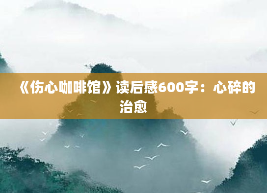 《伤心咖啡馆》读后感600字：心碎的治愈