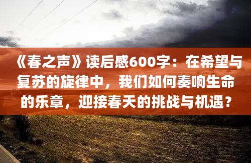 《春之声》读后感600字：在希望与复苏的旋律中，我们如何奏响生命的乐章，迎接春天的挑战与机遇？