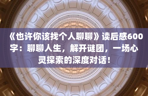 《也许你该找个人聊聊》读后感600字：聊聊人生，解开谜团，一场心灵探索的深度对话！