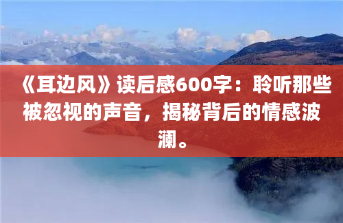 《耳边风》读后感600字：聆听那些被忽视的声音，揭秘背后的情感波澜。