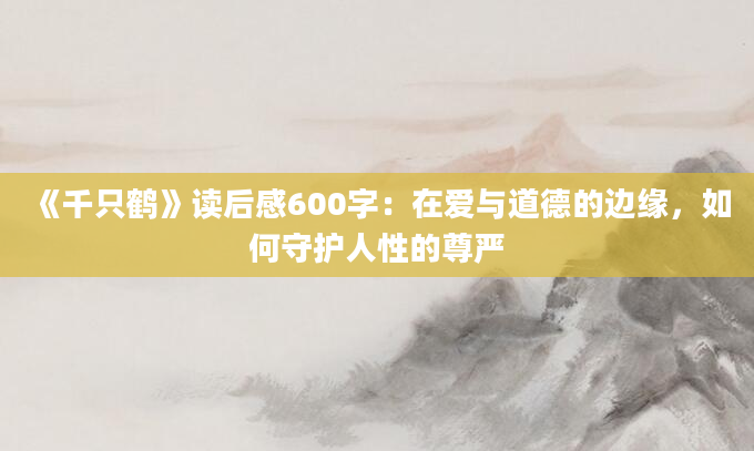 《千只鹤》读后感600字：在爱与道德的边缘，如何守护人性的尊严