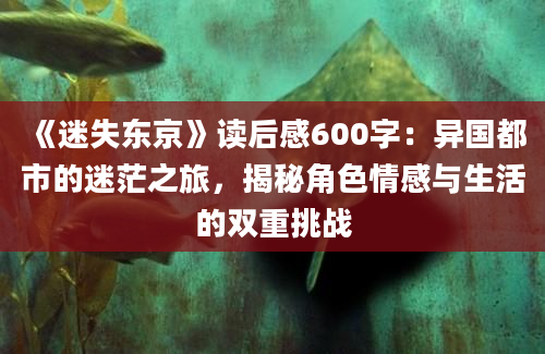 《迷失东京》读后感600字：异国都市的迷茫之旅，揭秘角色情感与生活的双重挑战