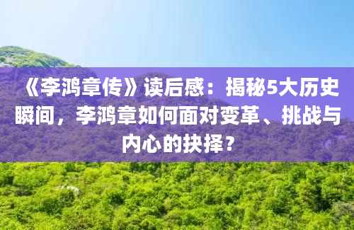 《李鸿章传》读后感：揭秘5大历史瞬间，李鸿章如何面对变革、挑战与内心的抉择？