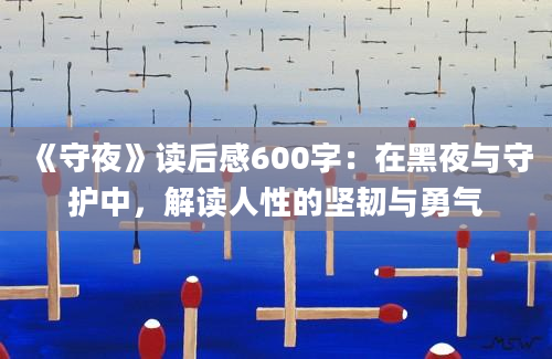 《守夜》读后感600字：在黑夜与守护中，解读人性的坚韧与勇气