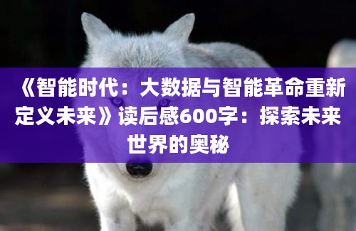 《智能时代：大数据与智能革命重新定义未来》读后感600字：探索未来世界的奥秘