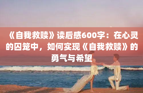 《自我救赎》读后感600字：在心灵的囚笼中，如何实现《自我救赎》的勇气与希望