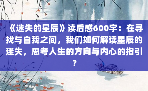 《迷失的星辰》读后感600字：在寻找与自我之间，我们如何解读星辰的迷失，思考人生的方向与内心的指引？