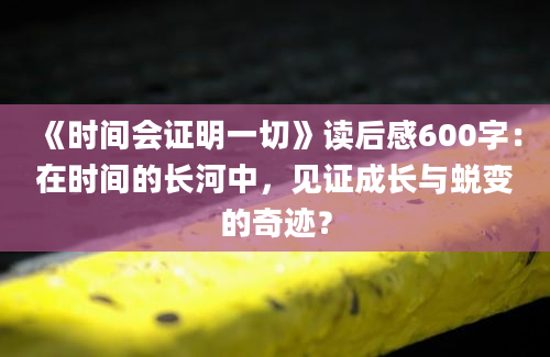 《时间会证明一切》读后感600字：在时间的长河中，见证成长与蜕变的奇迹？