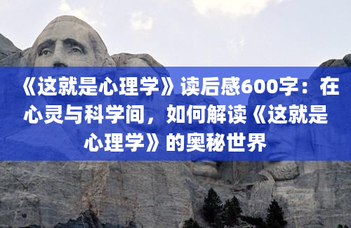 《这就是心理学》读后感600字：在心灵与科学间，如何解读《这就是心理学》的奥秘世界