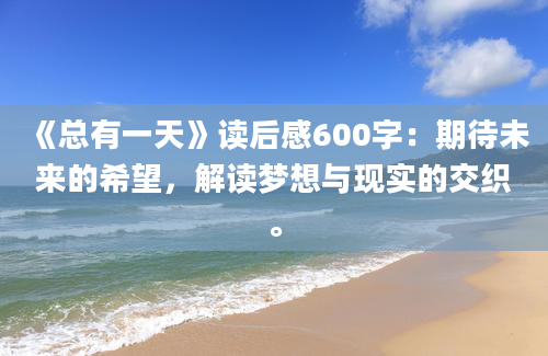 《总有一天》读后感600字：期待未来的希望，解读梦想与现实的交织。