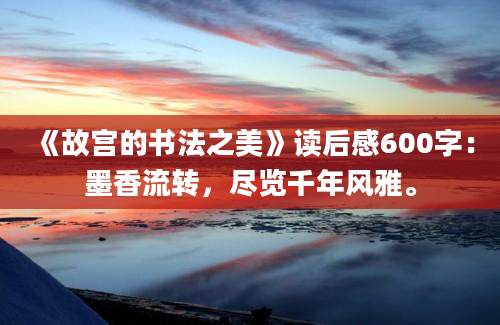 《故宫的书法之美》读后感600字：墨香流转，尽览千年风雅。