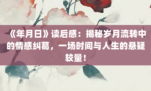 《年月日》读后感：揭秘岁月流转中的情感纠葛，一场时间与人生的悬疑较量！