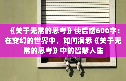 《关于无常的思考》读后感600字：在变幻的世界中，如何洞悉《关于无常的思考》中的智慧人生