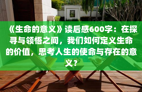 《生命的意义》读后感600字：在探寻与领悟之间，我们如何定义生命的价值，思考人生的使命与存在的意义？