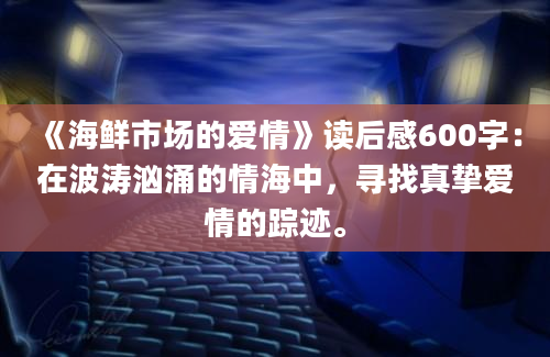 《海鲜市场的爱情》读后感600字：在波涛汹涌的情海中，寻找真挚爱情的踪迹。