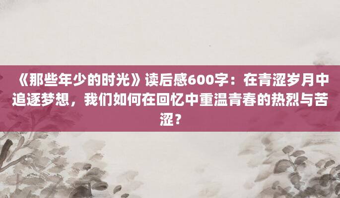 《那些年少的时光》读后感600字：在青涩岁月中追逐梦想，我们如何在回忆中重温青春的热烈与苦涩？