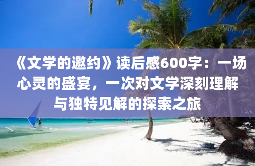 《文学的邀约》读后感600字：一场心灵的盛宴，一次对文学深刻理解与独特见解的探索之旅