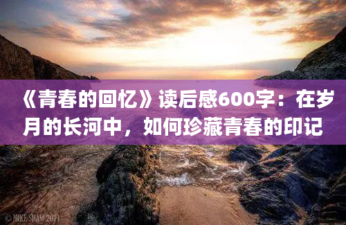 《青春的回忆》读后感600字：在岁月的长河中，如何珍藏青春的印记