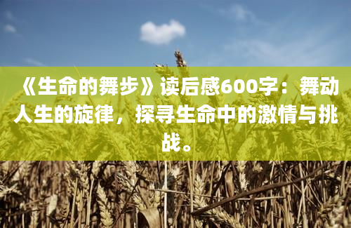 《生命的舞步》读后感600字：舞动人生的旋律，探寻生命中的激情与挑战。