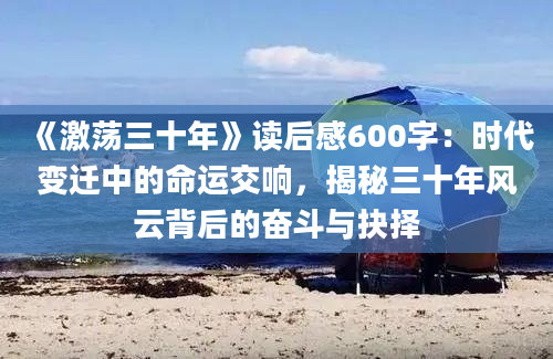 《激荡三十年》读后感600字：时代变迁中的命运交响，揭秘三十年风云背后的奋斗与抉择