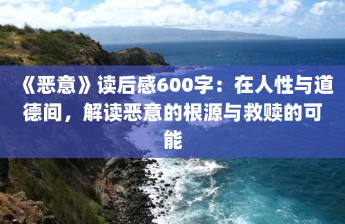 《恶意》读后感600字：在人性与道德间，解读恶意的根源与救赎的可能