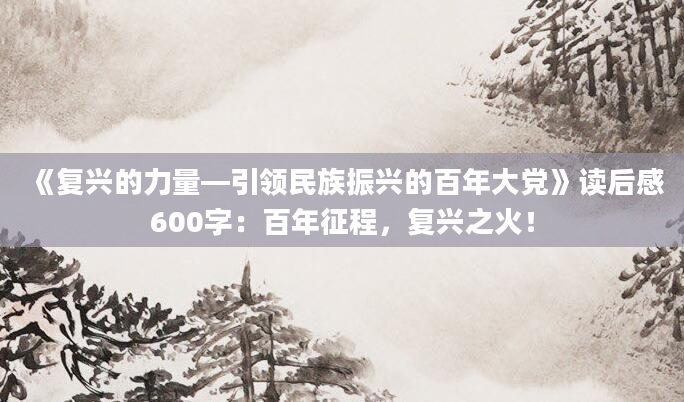 《复兴的力量—引领民族振兴的百年大党》读后感600字：百年征程，复兴之火！