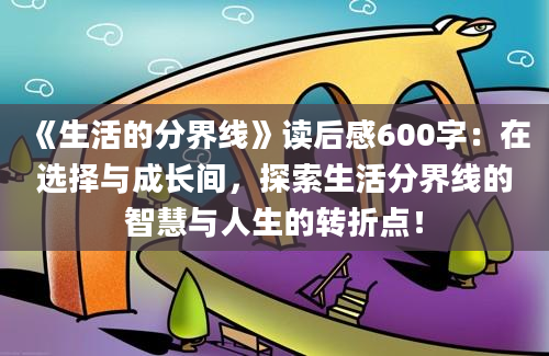 《生活的分界线》读后感600字：在选择与成长间，探索生活分界线的智慧与人生的转折点！