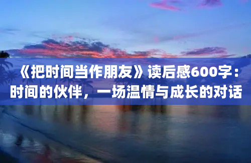 《把时间当作朋友》读后感600字：时间的伙伴，一场温情与成长的对话